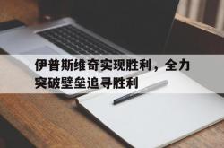 勇士球星库里打破三分大记录-关于伊普斯维奇实现胜利，全力突破壁垒追寻胜利的信息