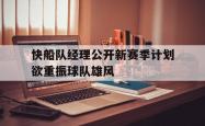 球队备战最后一周，全力冲刺新赛季CBA-关于快船队经理公开新赛季计划欲重振球队雄风的信息